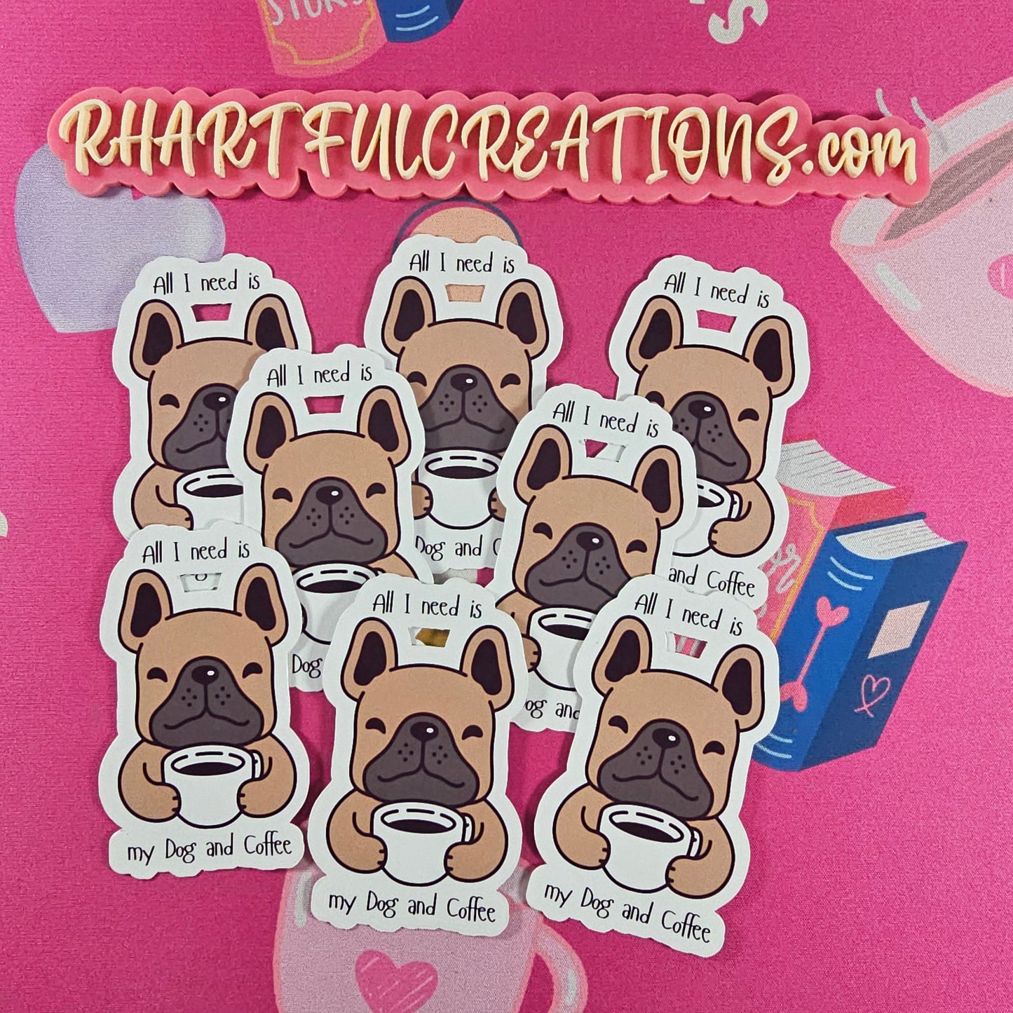 Handmade “All I Need Is My Dog and Coffee” sticker with a smiling French Bulldog holding a coffee cup by RH Artful Creations.